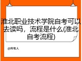 淮北职业技术学院自考可以去读吗，流程是什么(淮北自考流程)