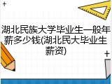 湖北民族大学毕业生一般年薪多少钱(湖北民大毕业生薪资)