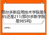 鄂尔多斯应用技术学院是985还是211(鄂尔多斯学院是985吗)