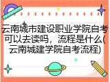 云南城市建设职业学院自考可以去读吗，流程是什么(云南城建学院自考流程)