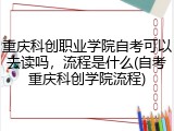 重庆科创职业学院自考可以去读吗，流程是什么(自考重庆科创学院流程)