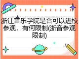 浙江音乐学院是否可以进校参观，有何限制(浙音参观限制)