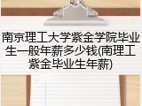 南京理工大学紫金学院毕业生一般年薪多少钱(南理工紫金毕业生年薪)