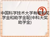 中国科学技术大学有哪些奖学金和助学金呢(中科大奖助学金)