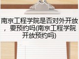 南京工程学院是否对外开放，要预约吗(南京工程学院开放预约吗)