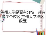 兰州大学是否有分校，共有多少个校区(兰州大学校区数量)