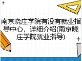 南京晓庄学院有没有就业指导中心，详细介绍(南京晓庄学院就业指导)