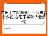 安阳工学院毕业生一般年薪多少钱(安阳工学院毕业薪资)