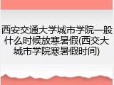 西安交通大学城市学院一般什么时候放寒暑假(西交大城市学院寒暑假时间)