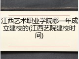 江西艺术职业学院哪一年成立建校的(江西艺院建校时间)