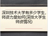 深圳技术大学有多少学生，师资力量如何(深技大学生师资情况)