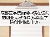 成都医学院如何申请在读间的创业无息贷款(成都医学院创业贷款申请)