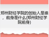 郑州财经学院的创始人是谁，前身是什么(郑州财经学院前身)