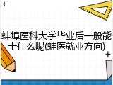 蚌埠医科大学毕业后一般能干什么呢(蚌医就业方向)