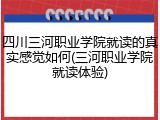 四川三河职业学院就读的真实感觉如何(三河职业学院就读体验)