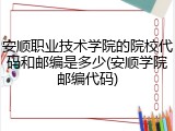安顺职业技术学院的院校代码和邮编是多少(安顺学院邮编代码)