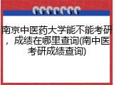 南京中医药大学能不能考研，成绩在哪里查询(南中医考研成绩查询)