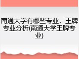 南通大学有哪些专业，王牌专业分析(南通大学王牌专业)