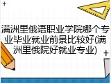 满洲里俄语职业学院哪个专业毕业就业前景比较好(满洲里俄院好就业专业)
