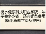 衡水健康科技职业学院一年学费多少钱，还有哪些费用(衡水职教学费及费用)