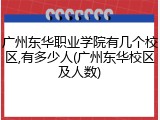 广州东华职业学院有几个校区,有多少人(广州东华校区及人数)