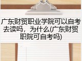 广东财贸职业学院可以自考去读吗，为什么(广东财贸职院可自考吗)