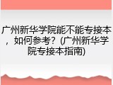 广州新华学院能不能专接本，如何参考？(广州新华学院专接本指南)