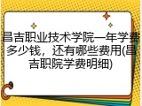 昌吉职业技术学院一年学费多少钱，还有哪些费用(昌吉职院学费明细)