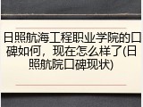 日照航海工程职业学院的口碑如何，现在怎么样了(日照航院口碑现状)