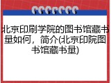北京印刷学院的图书馆藏书量如何，简介(北京印院图书馆藏书量)