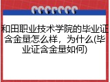 和田职业技术学院的毕业证含金量怎么样，为什么(毕业证含金量如何)