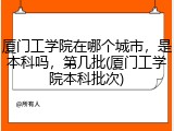 厦门工学院在哪个城市，是本科吗，第几批(厦门工学院本科批次)