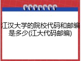 江汉大学的院校代码和邮编是多少(江大代码邮编)