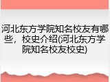 河北东方学院知名校友有哪些，校史介绍(河北东方学院知名校友校史)