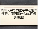四川大学华西医学中心能否保研，原因是什么(华西保研原因)