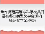 焦作师范高等专科学校共开设有哪些类型奖学金(焦作师范奖学金种类)