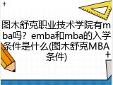图木舒克职业技术学院有mba吗？emba和mba的入学条件是什么(图木舒克MBA条件)