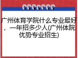 广州体育学院什么专业最好，一年招多少人(广州体院优势专业招生)
