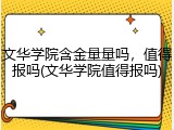 文华学院含金量量吗，值得报吗(文华学院值得报吗)