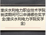 重庆水利电力职业技术学院就读期间可以申请哪些奖学金(重庆水利电力学院奖学金)