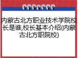 内蒙古北方职业技术学院校长是谁,校长基本介绍(内蒙古北方职院校)