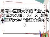 湖南中医药大学的毕业证含金量怎么样，为什么(湖南中医药大学毕业证价值如何)