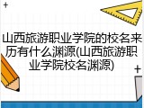 山西旅游职业学院的校名来历有什么渊源(山西旅游职业学院校名渊源)