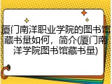 厦门南洋职业学院的图书馆藏书量如何，简介(厦门南洋学院图书馆藏书量)