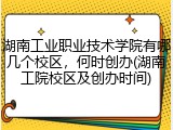 湖南工业职业技术学院有哪几个校区，何时创办(湖南工院校区及创办时间)