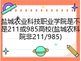 盐城农业科技职业学院是不是211或985高校(盐城农科院非211/985)