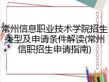 常州信息职业技术学院招生类型及申请条件解读(常州信职招生申请指南)