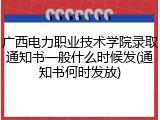 广西电力职业技术学院录取通知书一般什么时候发(通知书何时发放)