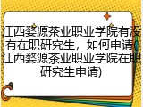 江西婺源茶业职业学院有没有在职研究生，如何申请(江西婺源茶业职业学院在职研究生申请)