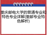重庆邮电大学的普通专业和特色专业详解(重邮专业特色解析)